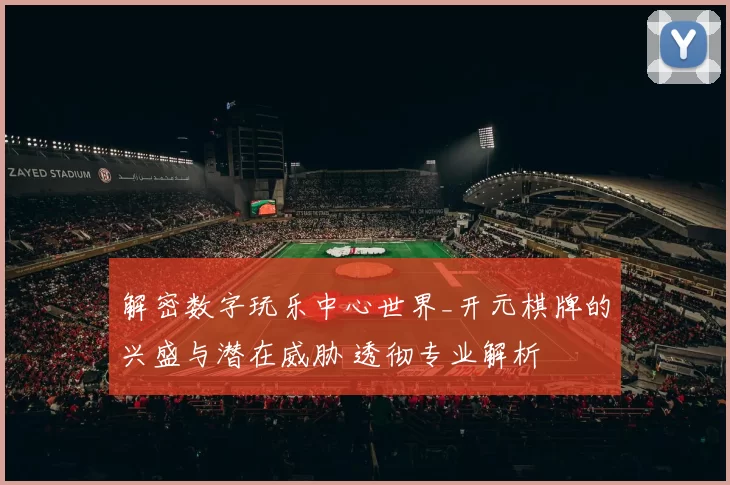 解密数字玩乐中心世界_开元棋牌的兴盛与潜在威胁 透彻专业解析
