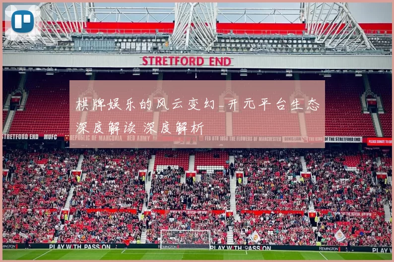 棋牌娱乐的风云变幻_开元平台生态深度解读 深度解析