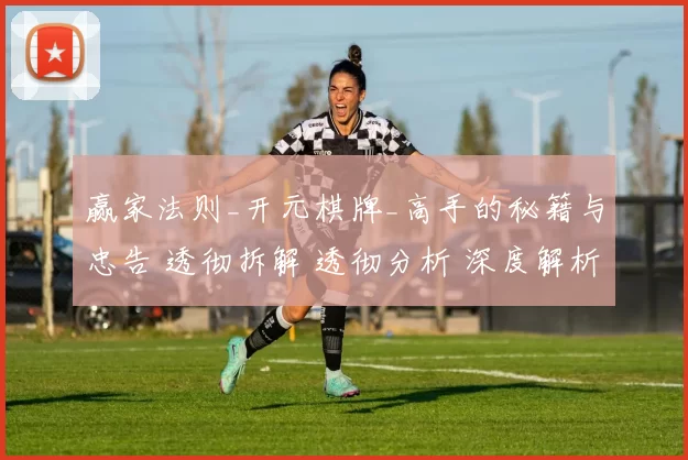 赢家法则_开元棋牌_高手的秘籍与忠告 透彻拆解 透彻分析 深度解析