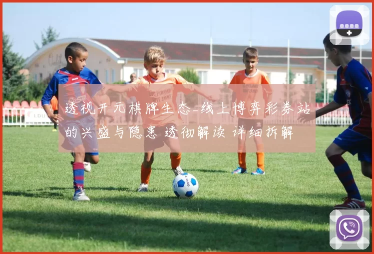 透视开元棋牌生态_线上博弈彩券站的兴盛与隐患 透彻解读 详细拆解