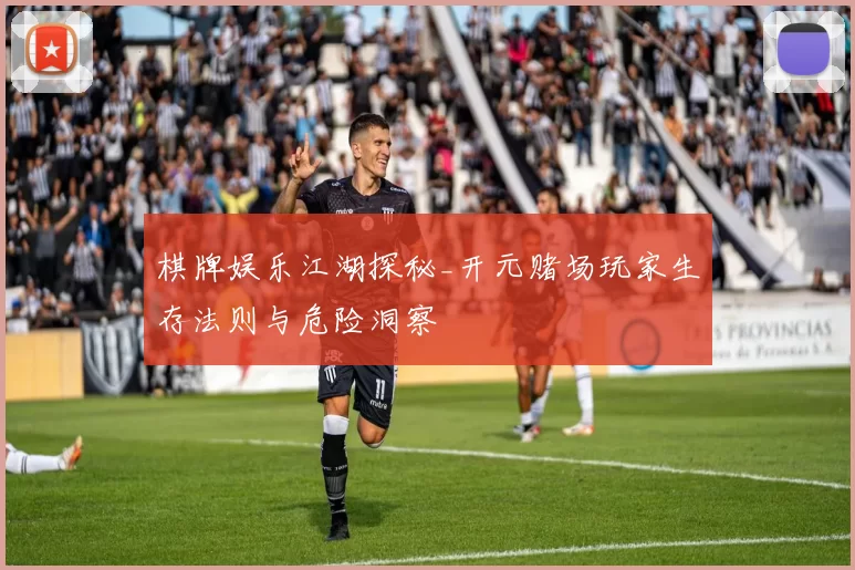 棋牌娱乐江湖探秘_开元赌场玩家生存法则与危险洞察