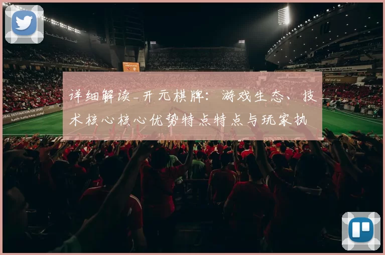 详细解读_开元棋牌：游戏生态、技术核心核心优势特点特点与玩家执行执行流程交流互动访问体验会员实时互动执行体验娱乐体验完整评估