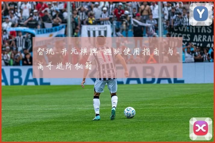 智玩_开元棋牌_避坑使用指南_与_高手进阶秘籍