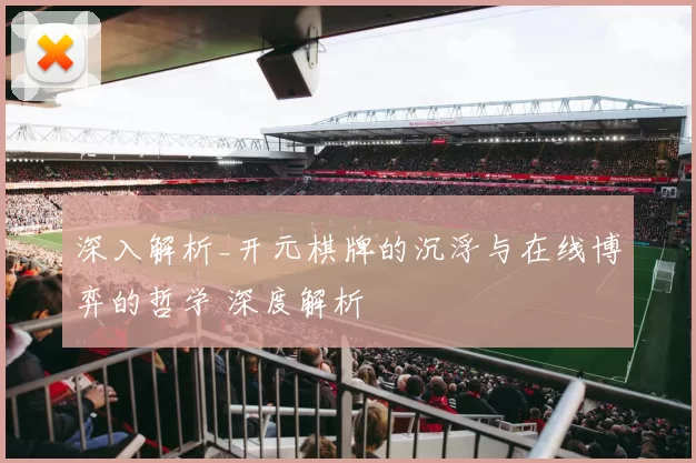 深入解析_开元棋牌的沉浮与在线博弈的哲学 深度解析