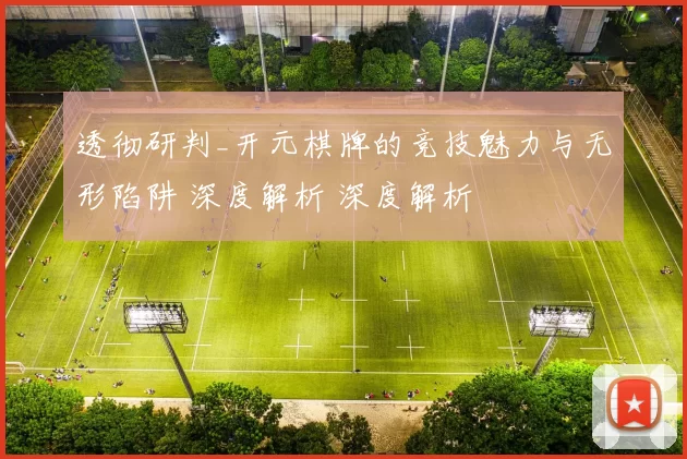 透彻研判_开元棋牌的竞技魅力与无形陷阱 深度解析 深度解析