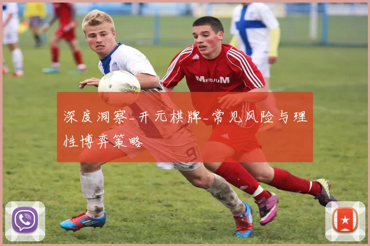 深度洞察_开元棋牌_常见风险与理性博弈策略