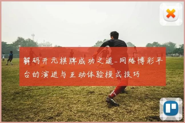 解码开元棋牌成功之道_网络博彩平台的演进与互动体验模式技巧