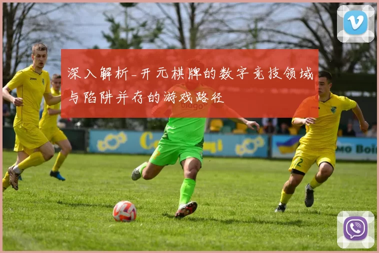 深入解析_开元棋牌的数字竞技领域与陷阱并存的游戏路径