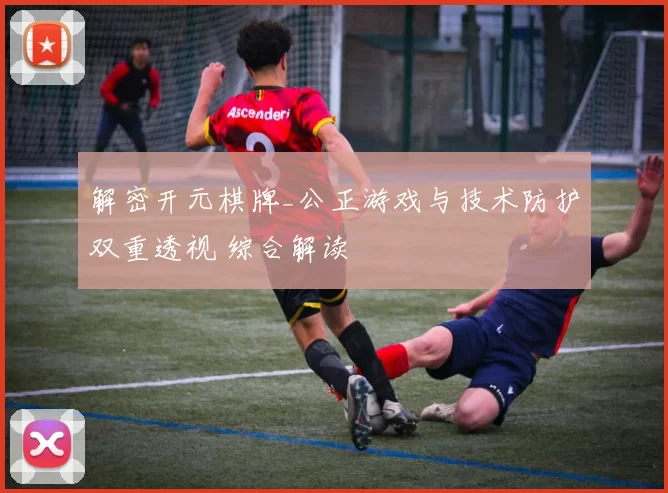 解密开元棋牌_公正游戏与技术防护双重透视 综合解读