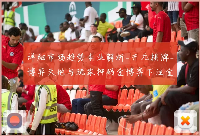 详细市场趋势专业解析_开元棋牌_博弈天地与玩家押码金博弈下注金注码策略