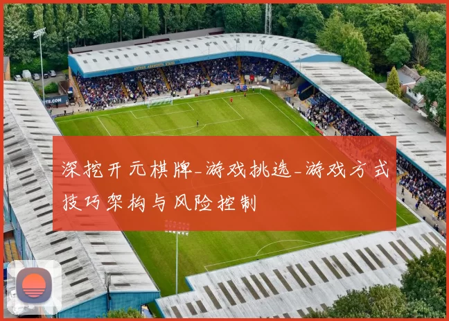 深挖开元棋牌_游戏挑选_游戏方式技巧架构与风险控制