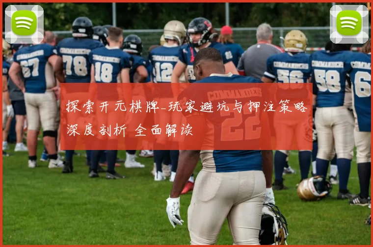 探索开元棋牌_玩家避坑与押注策略深度剖析 全面解读