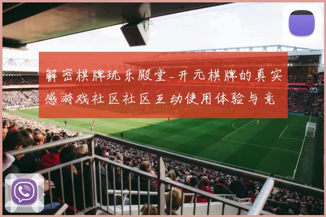 解密棋牌玩乐殿堂_开元棋牌的真实感游戏社区社区互动使用体验与竞技风采
