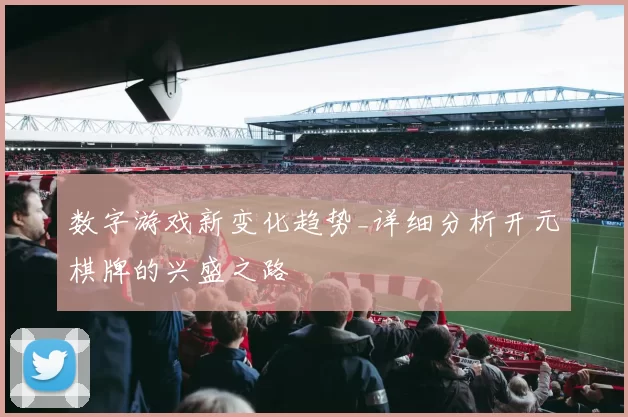 数字游戏新变化趋势_详细分析开元棋牌的兴盛之路