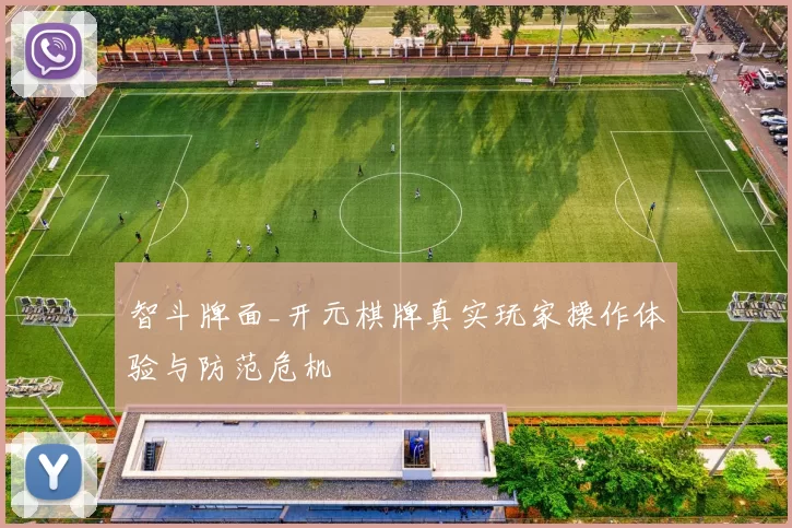 智斗牌面_开元棋牌真实玩家操作体验与防范危机