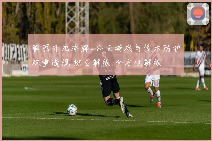 解密开元棋牌_公正游戏与技术防护双重透视 综合解读 全方位解读