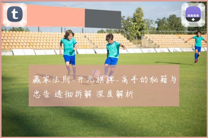 赢家法则_开元棋牌_高手的秘籍与忠告 透彻拆解 深度解析