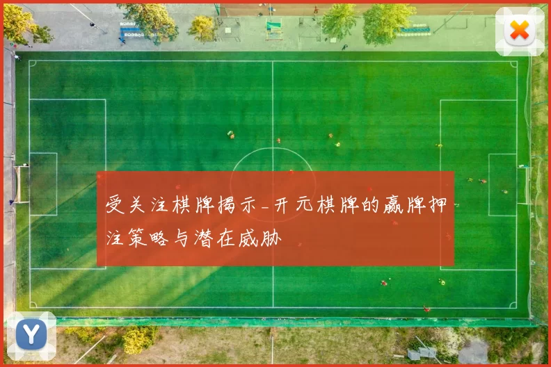 受关注棋牌揭示_开元棋牌的赢牌押注策略与潜在威胁