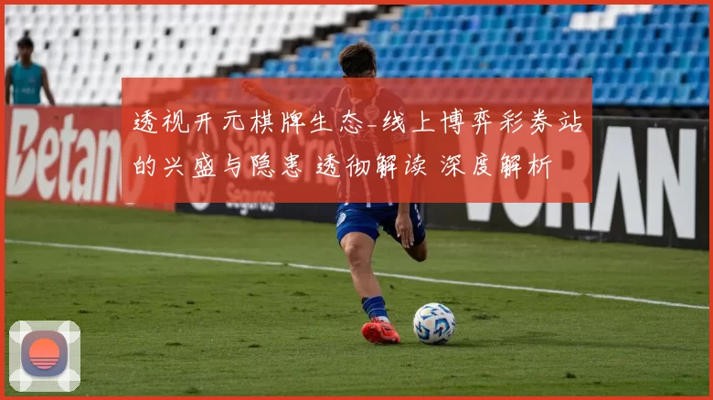 透视开元棋牌生态_线上博弈彩券站的兴盛与隐患 透彻解读 深度解析