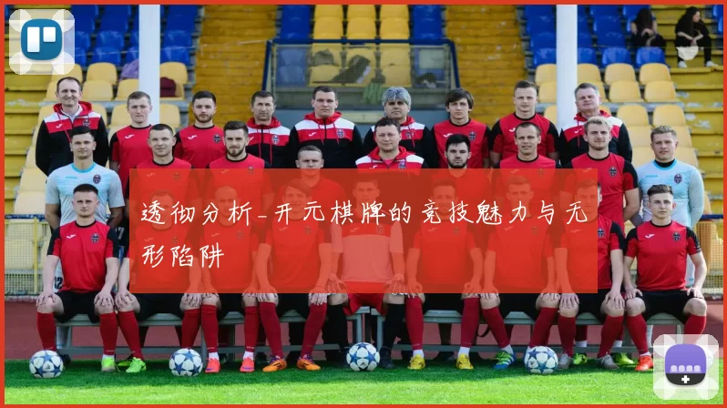 透彻分析_开元棋牌的竞技魅力与无形陷阱