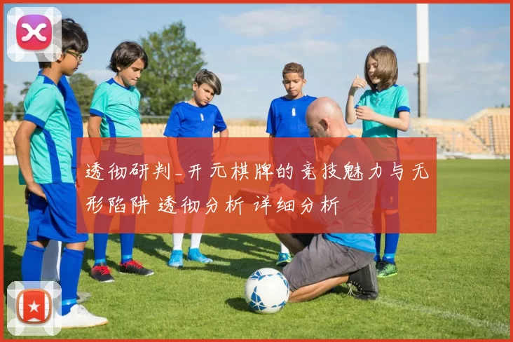 透彻研判_开元棋牌的竞技魅力与无形陷阱 透彻分析 详细分析